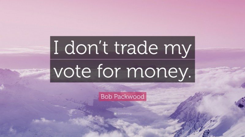 Bob Packwood Quote: “I don’t trade my vote for money.”