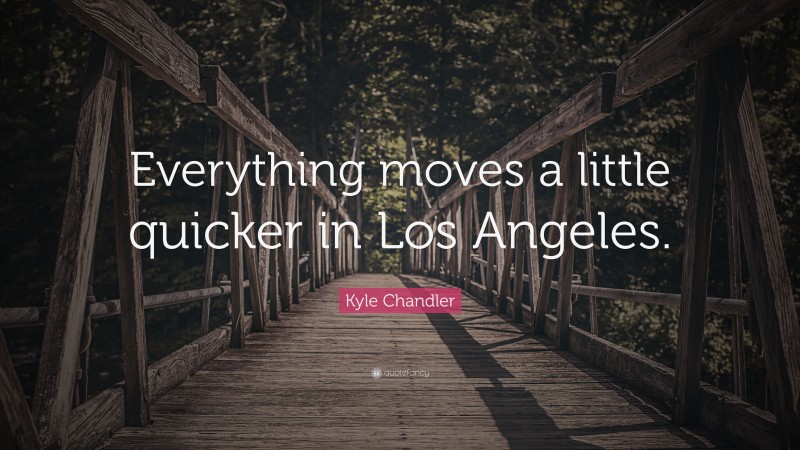 Kyle Chandler Quote: “Everything moves a little quicker in Los Angeles.”