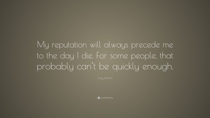Joey Barton Quote: “My reputation will always precede me to the day I die. For some people, that probably can’t be quickly enough.”