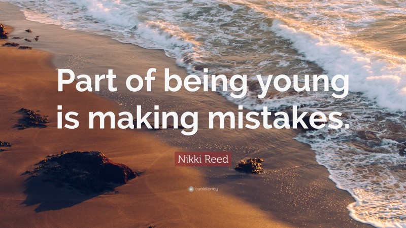 Nikki Reed Quote: “Part of being young is making mistakes.”