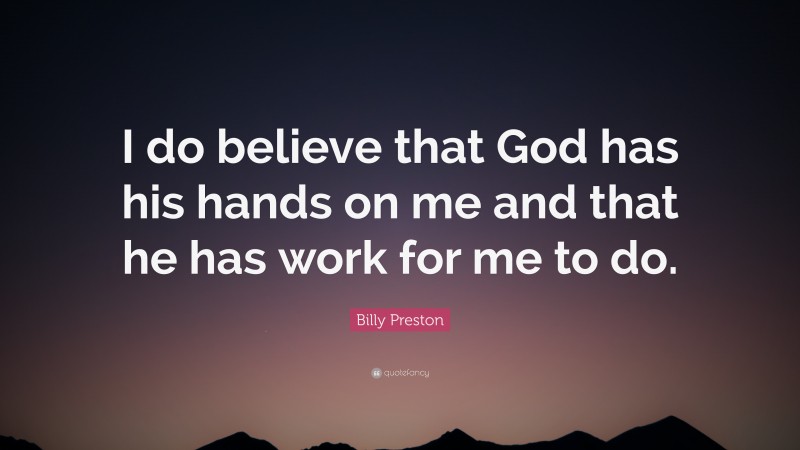 Billy Preston Quote: “I do believe that God has his hands on me and that he has work for me to do.”