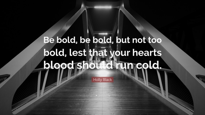Holly Black Quote: “Be bold, be bold, but not too bold, lest that your hearts blood should run cold.”