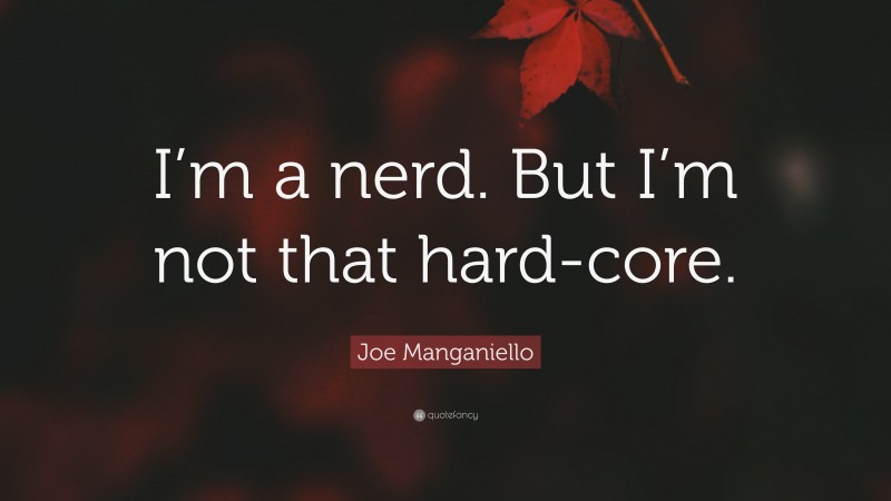 Joe Manganiello Quote: “I’m a nerd. But I’m not that hard-core.”