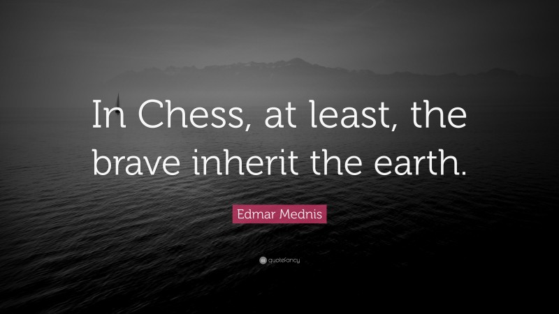 Edmar Mednis Quote: “In Chess, at least, the brave inherit the earth.”