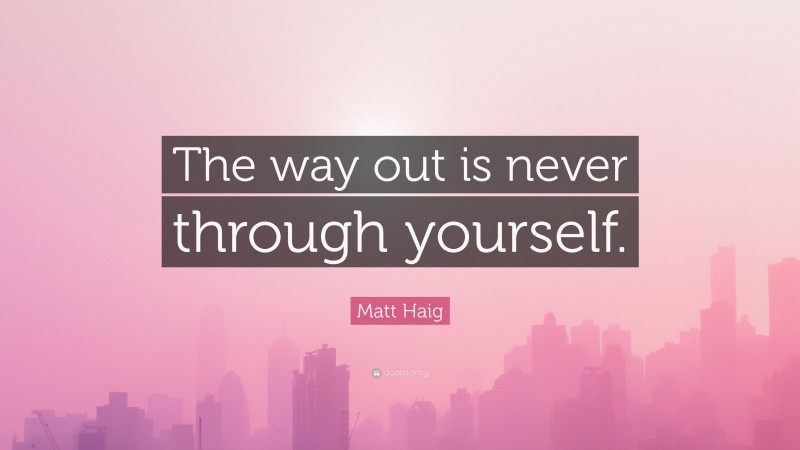 Matt Haig Quote: “The way out is never through yourself.”