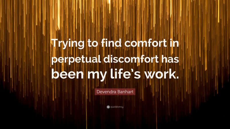Devendra Banhart Quote: “Trying to find comfort in perpetual discomfort has been my life’s work.”