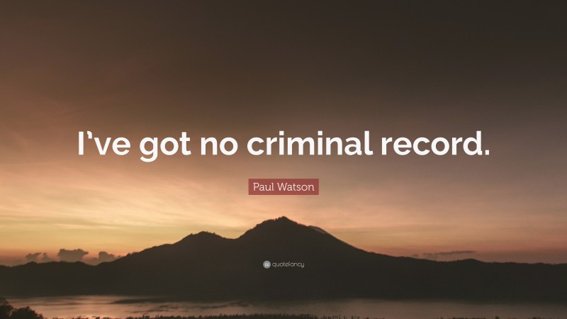 Paul Watson Quote: “I’ve got no criminal record.”