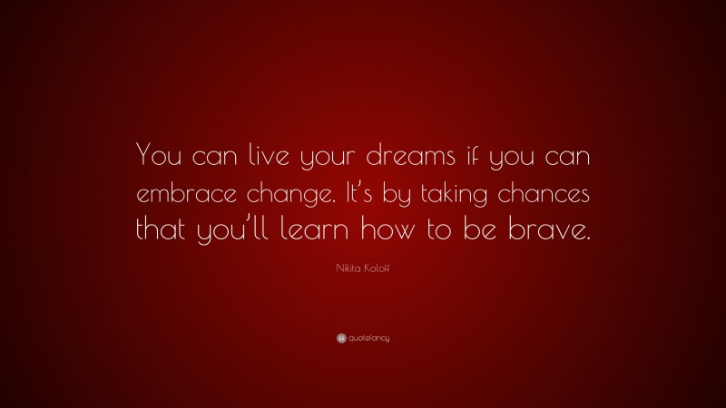 Nikita Koloff Quote: “You can live your dreams if you can embrace change. It’s by taking chances that you’ll learn how to be brave.”