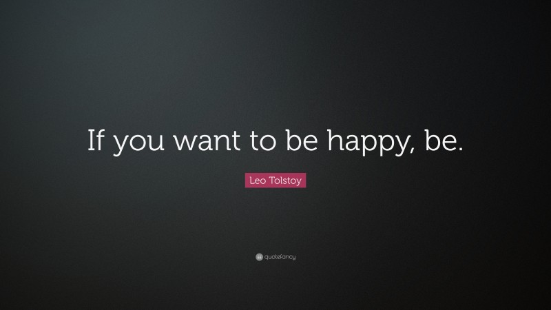 Leo Tolstoy Quote: “If you want to be happy, be.”