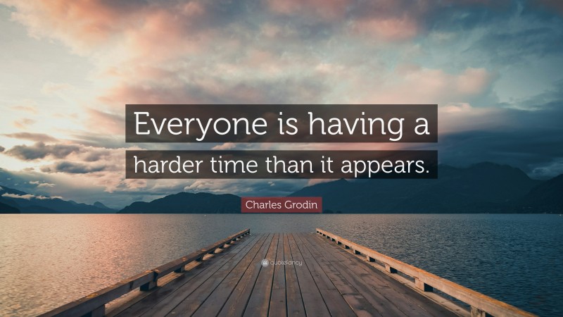 Charles Grodin Quote: “Everyone is having a harder time than it appears.”