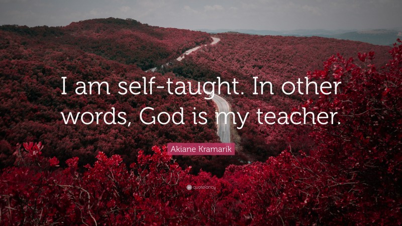 Akiane Kramarik Quote: “I am self-taught. In other words, God is my teacher.”