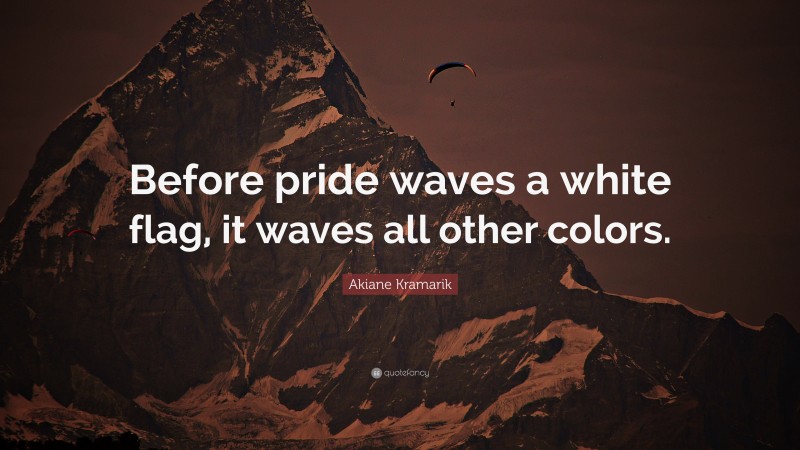 Akiane Kramarik Quote: “Before pride waves a white flag, it waves all other colors.”