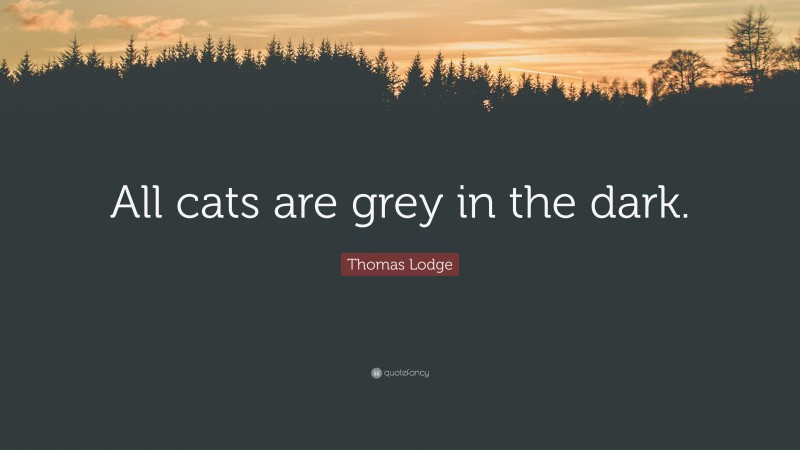 Thomas Lodge Quote: “All cats are grey in the dark.”