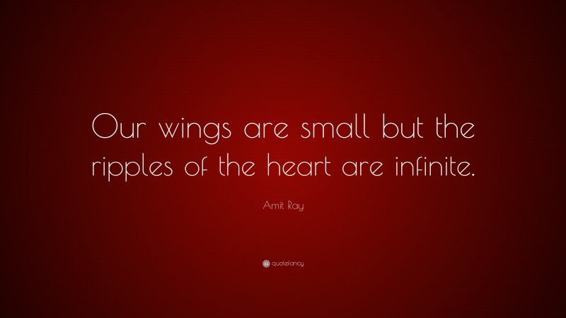 Amit Ray Quote: “Our wings are small but the ripples of the heart are infinite.”