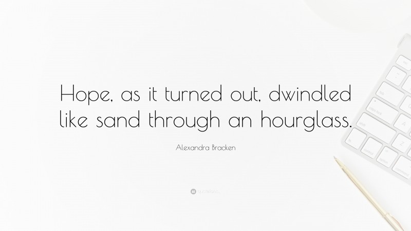 Alexandra Bracken Quote: “Hope, as it turned out, dwindled like sand through an hourglass.”