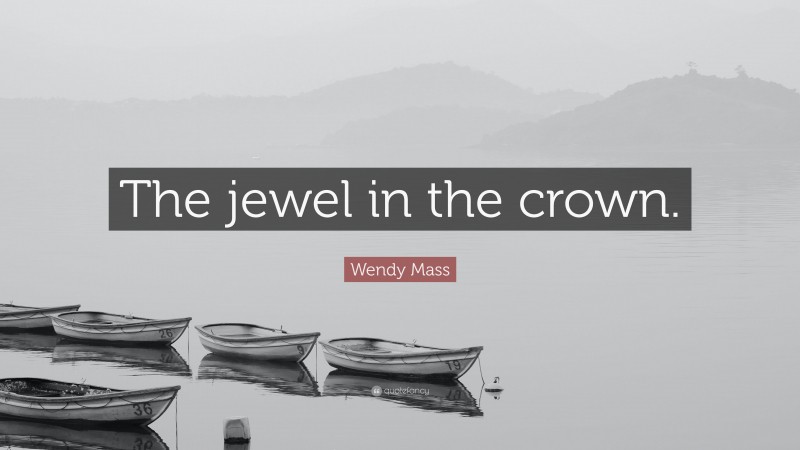 Wendy Mass Quote: “The jewel in the crown.”