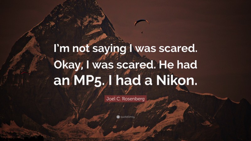 Joel C. Rosenberg Quote: “I’m not saying I was scared. Okay, I was scared. He had an MP5. I had a Nikon.”