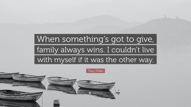 Tracy Pollan Quote: “When something’s got to give, family always wins. I couldn’t live with myself if it was the other way.”