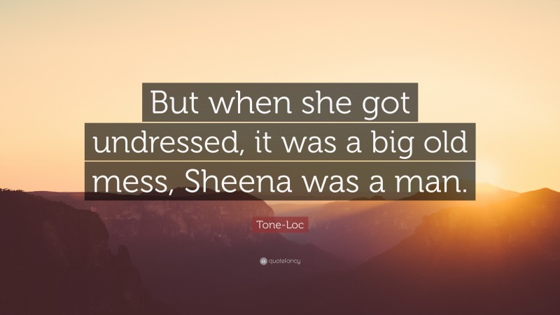 Tone-Loc Quote: “But when she got undressed, it was a big old mess, Sheena was a man.”