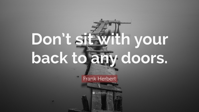 Frank Herbert Quote: “Don’t sit with your back to any doors.”