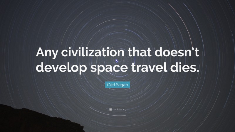 Carl Sagan Quote: “Any civilization that doesn’t develop space travel dies.”