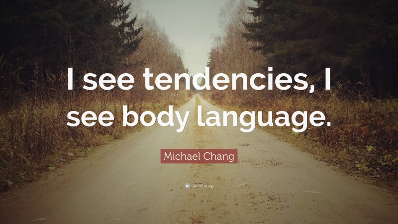 Michael Chang Quote: “I see tendencies, I see body language.”