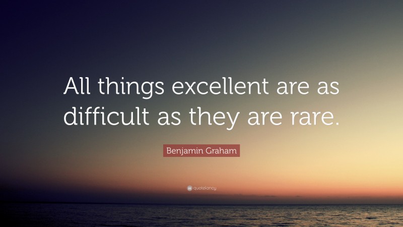 Benjamin Graham Quote: “All things excellent are as difficult as they are rare.”