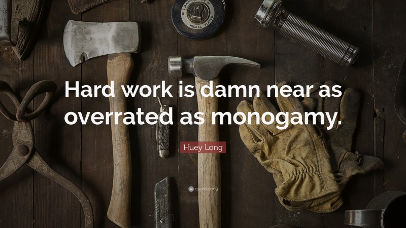 Huey Long Quote: “Hard work is damn near as overrated as monogamy.”