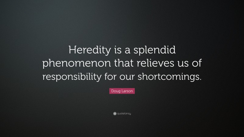 Doug Larson Quote: “Heredity is a splendid phenomenon that relieves us of responsibility for our shortcomings.”