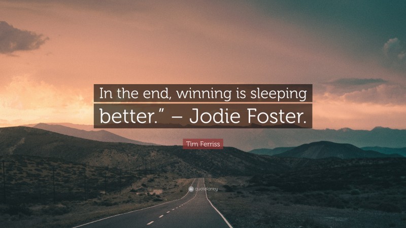 Tim Ferriss Quote: “In the end, winning is sleeping better.” – Jodie Foster.”