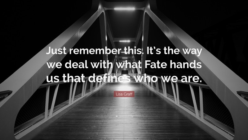 Lisa Graff Quote: “Just remember this. It’s the way we deal with what Fate hands us that defines who we are.”