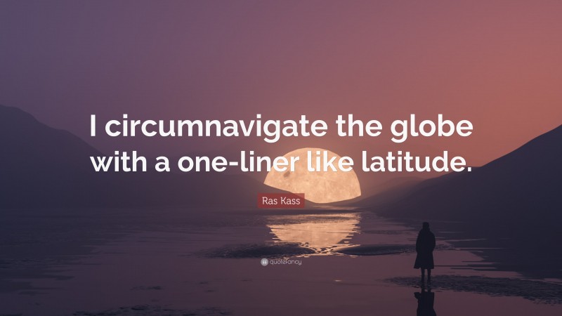 Ras Kass Quote: “I circumnavigate the globe with a one-liner like latitude.”