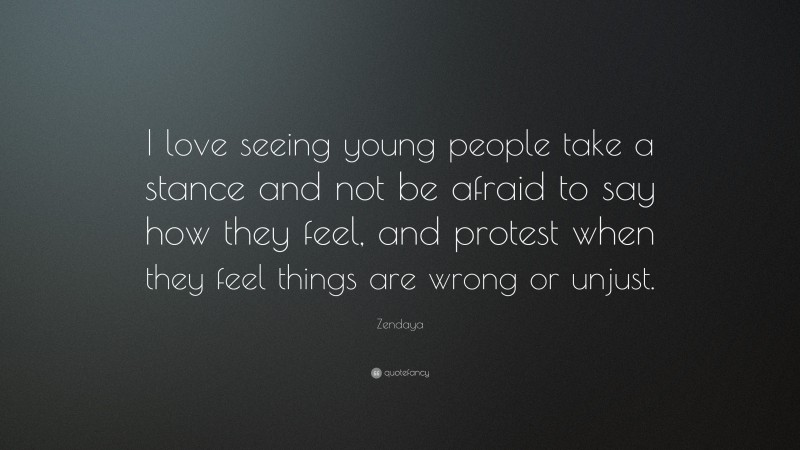 Zendaya Quote: “I love seeing young people take a stance and not be afraid to say how they feel, and protest when they feel things are wrong or unjust.”