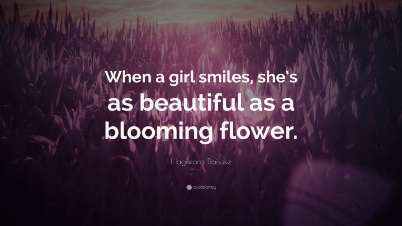 Hagiwara Daisuke Quote: “When a girl smiles, she’s as beautiful as a blooming flower.”