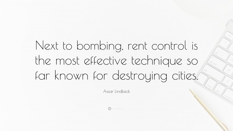 Assar Lindbeck Quote: “Next to bombing, rent control is the most effective technique so far known for destroying cities.”