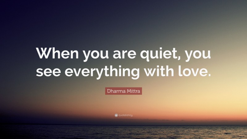 Dharma Mittra Quote: “When you are quiet, you see everything with love.”