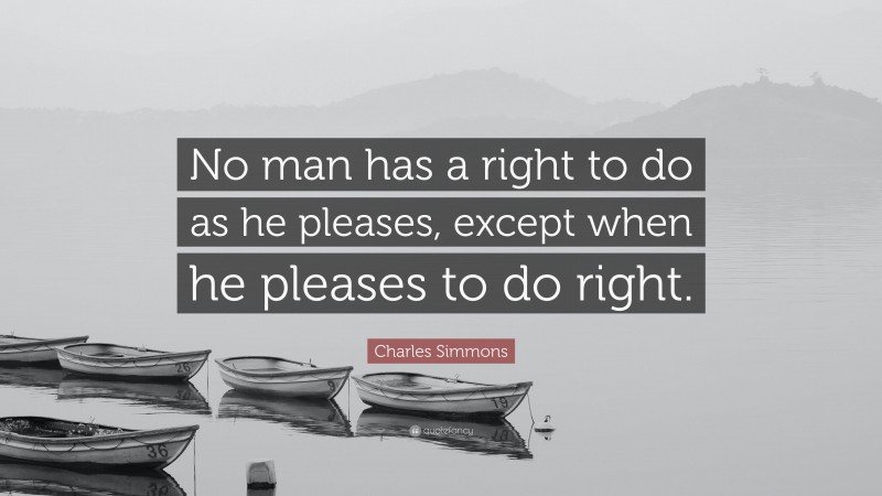 Charles Simmons Quote: “No man has a right to do as he pleases, except when he pleases to do right.”