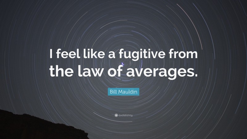 Bill Mauldin Quote: “I feel like a fugitive from the law of averages.”