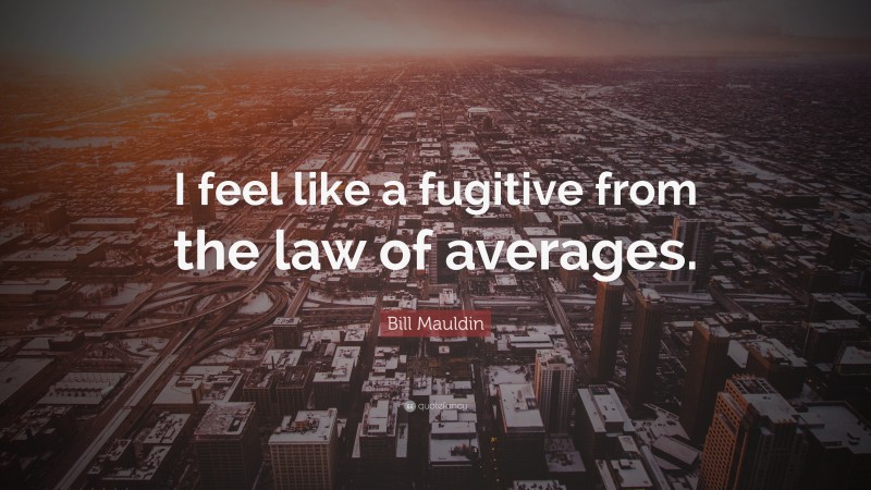Bill Mauldin Quote: “I feel like a fugitive from the law of averages.”