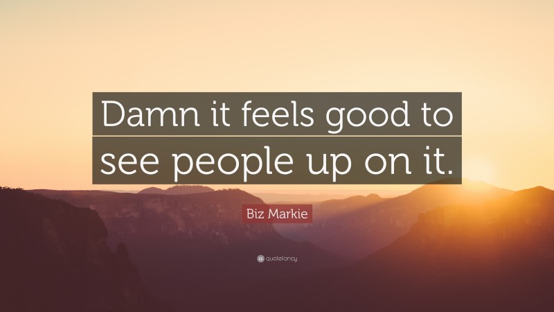 Biz Markie Quote: “Damn it feels good to see people up on it.”