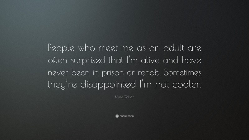 Mara Wilson Quote: “People who meet me as an adult are often surprised that I’m alive and have never been in prison or rehab. Sometimes they’re disappointed I’m not cooler.”