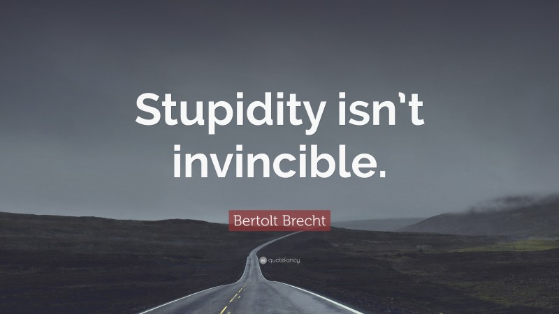 Bertolt Brecht Quote: “Stupidity isn’t invincible.”