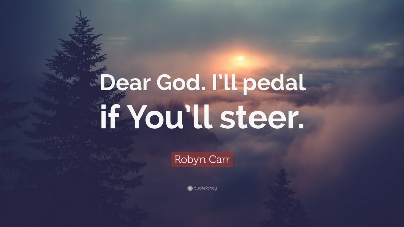 Robyn Carr Quote: “Dear God. I’ll pedal if You’ll steer.”