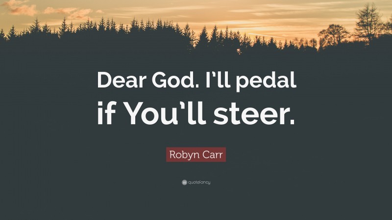 Robyn Carr Quote: “Dear God. I’ll pedal if You’ll steer.”