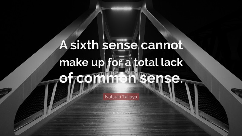Natsuki Takaya Quote: “A sixth sense cannot make up for a total lack of common sense.”
