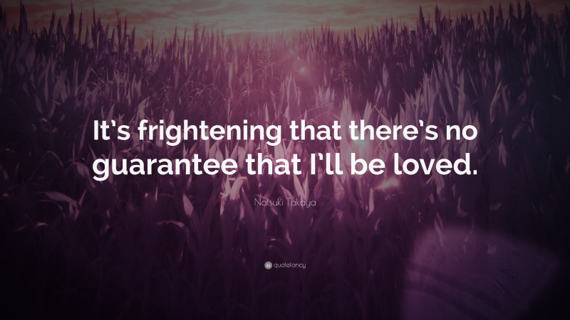 Natsuki Takaya Quote: “It’s frightening that there’s no guarantee that I’ll be loved.”