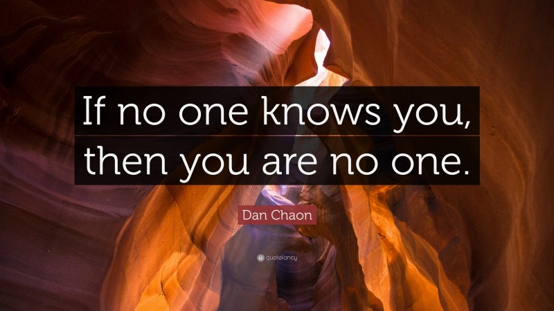 Dan Chaon Quote: “If no one knows you, then you are no one.”