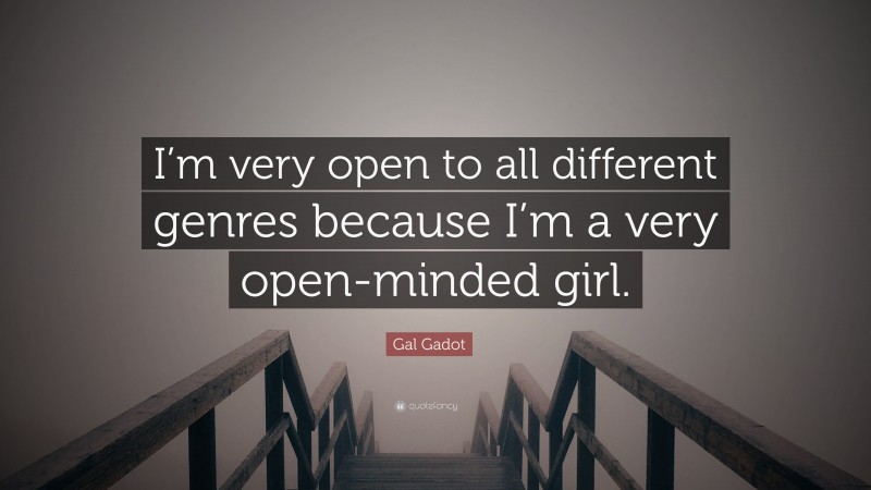 Gal Gadot Quote: “I’m very open to all different genres because I’m a very open-minded girl.”