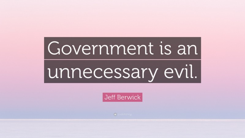 Jeff Berwick Quote: “Government is an unnecessary evil.”