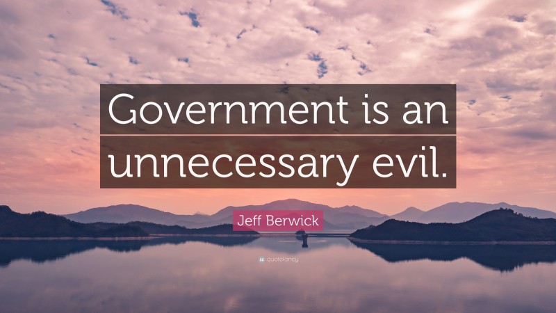 Jeff Berwick Quote: “Government is an unnecessary evil.”